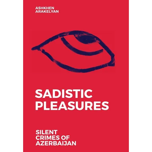 Sadistic Pleasures: Silent Crimes of Azerbaijan - Hardcover