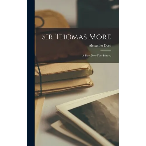Sir Thomas More: A Play; Now First Printed - Hardcover