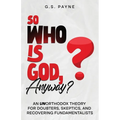 So Who is God, Anyway?: An (UN)orthodox Theory for Doubters, Skeptics, and Recovering Fundamentalists - Paperback