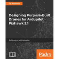 Designing Purpose-Built Drones for Ardupilot Pixhawk 2.1: Build drones with Ardupilot - Paperback