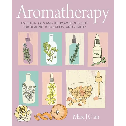 Aromatherapy: Essential Oils and the Power of Scent for Healing, Relaxation, and Vitality - Hardcover