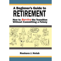 A Beginner's Guide To Retirement: How to Survive the Transition Without Committing a Felony - Hardcover