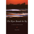 This River Beneath the Sky: A Year on the Platte - Paperback