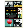 A History of Inventing in New Jersey: From Thomas Edison to the Ice Cream Cone - Paperback