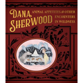 Dana Sherwood: Animal Appetites & Other Encounters in Wildness - Hardcover