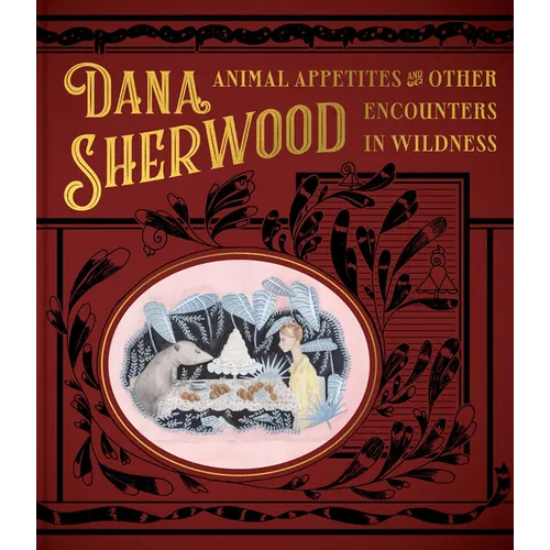 Dana Sherwood: Animal Appetites & Other Encounters in Wildness - Hardcover