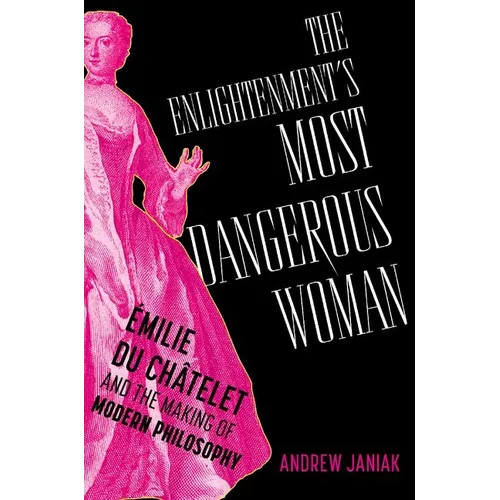 The Enlightenment's Most Dangerous Woman: Émilie Du Châtelet and the Making of Modern Philosophy - Hardcover