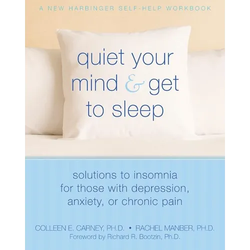 Quiet Your Mind and Get to Sleep: Solutions to Insomnia for Those with Depression, Anxiety, or Chronic Pain - Paperback