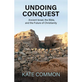 Undoing Conquest: Ancient Israel, the Bible, and the Future of Christianity - Paperback