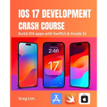 iOS 17 Development Crash Course: Build iOS apps with SwiftUI and Xcode 15 - Paperback