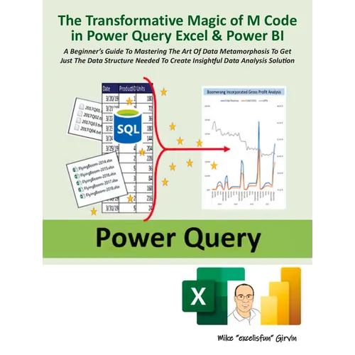 The Transformative Magic of M Code in Power Query Excel & Power Bi: A Beginner's Guide to Mastering the Art of Data Metamorphosis to Get Just the Data - Paperback