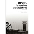 Of Prison, Perversions and Executions: BEHIND THE WIRE: An Inside Look at the prison system from one who lived it. - Paperback