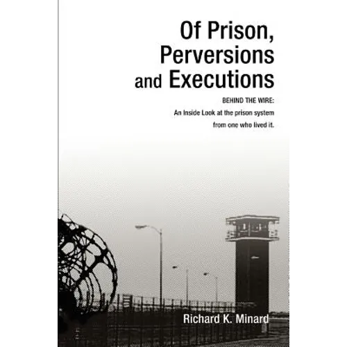 Of Prison, Perversions and Executions: BEHIND THE WIRE: An Inside Look at the prison system from one who lived it. - Paperback