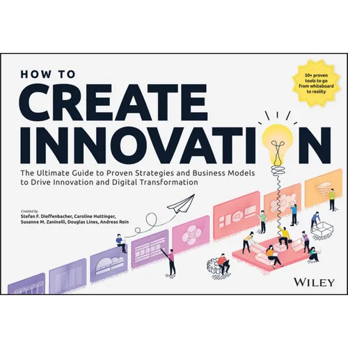 How to Create Innovation: The Ultimate Guide to Proven Strategies and Business Models to Drive Innovation and Digital Transformation - Paperback