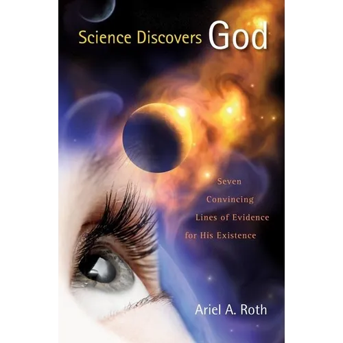 Science Discovers God: Seven Convincing Lines of Evidence for His Existence - Hardcover