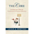 The Core: Teaching Your Child the Foundations of Classical Education: Teaching Your Child the Foundations of Classical Education - Paperback