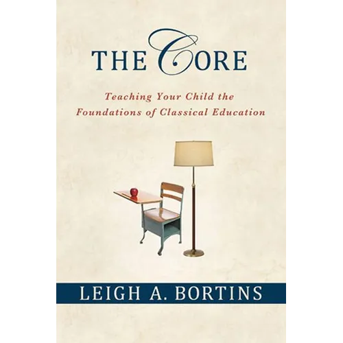 The Core: Teaching Your Child the Foundations of Classical Education: Teaching Your Child the Foundations of Classical Education - Paperback