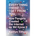 Everything I Need I Get from You: How Fangirls Created the Internet as We Know It - Paperback