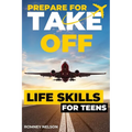 Prepare For Take Off - Life Skills for Teens: The Complete Teenagers Guide to Practical Skills for Life After High School and Beyond Travel, Budgeting - Paperback