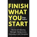 Finish What You Start: The Art of Following Through, Taking Action, Executing, & Self-Discipline - Hardcover