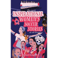 The Most Inspirational Women's Soccer Stories Of All Time: For Teenage Girls! - Paperback
