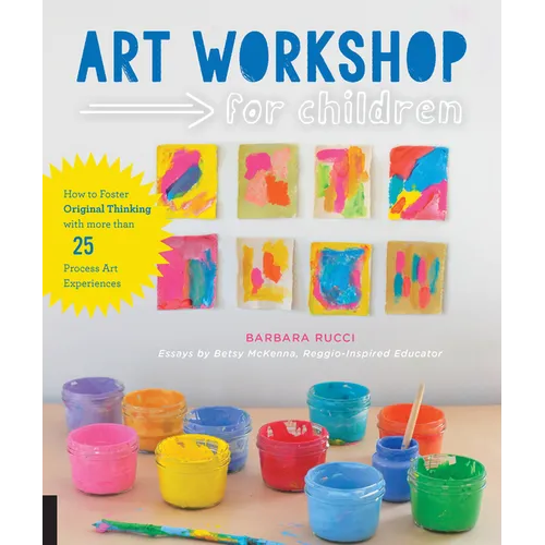 Art Workshop for Children: How to Foster Original Thinking with More Than 25 Process Art Experiences - Paperback