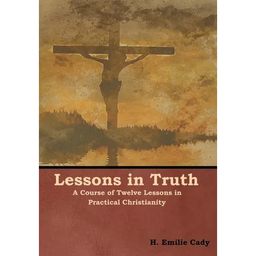 Lessons in Truth: A Course of Twelve Lessons in Practical Christianity - Hardcover