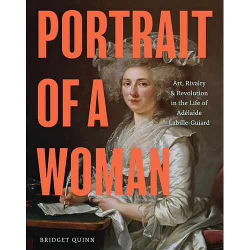 Portrait of a Woman: Art, Rivalry, and Revolution in the Life of Adélaïde Labille-Guiard - Hardcover