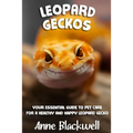 Leopard Geckos: Your Essential Guide to Pet Care for a Healthy and Happy Leopard Gecko - Paperback