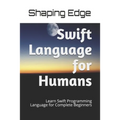 Swift Language for Humans: Learn Swift Programming Language for Complete Beginners - Paperback