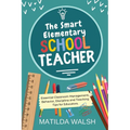 The Smart Elementary School Teacher - Essential Classroom Management, Behavior, Discipline and Teaching Tips for Educators - Paperback