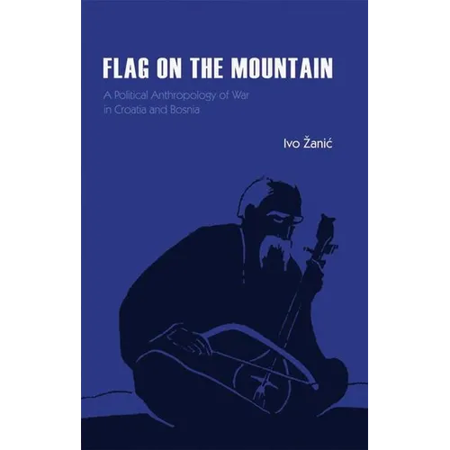 Flag on the Mountain: A Political Anthropology of War in Croatia and Bosnia-Herzegovina 1990-1995 - Hardcover