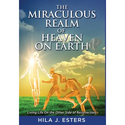The Miraculous Realm of Heaven on Earth: Living Life on the Other Side of Resurrection - Hardcover