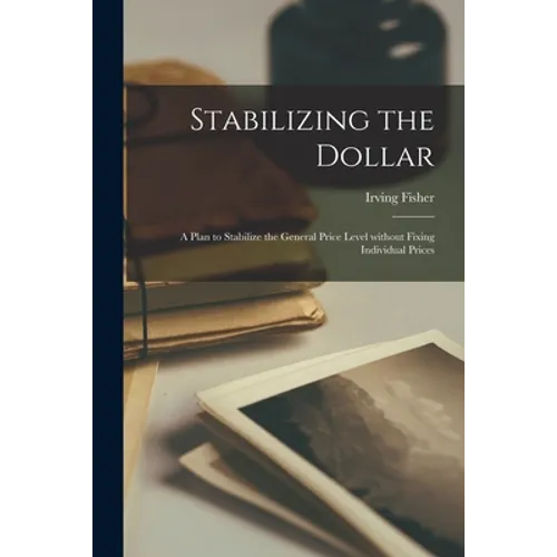 Stabilizing the Dollar: a Plan to Stabilize the General Price Level Without Fixing Individual Prices - Paperback