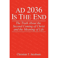 AD 2036 Is The End: The Truth About the Second Coming of Christ and the Meaning of Life - Paperback