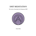 DMT Meditation: The Guide to Channeling Your Endogenous DMT - Paperback