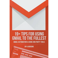 19 Plus Tips for Using Gmail to the Fullest: Gmail Automation and Using Third Party Tools - Paperback