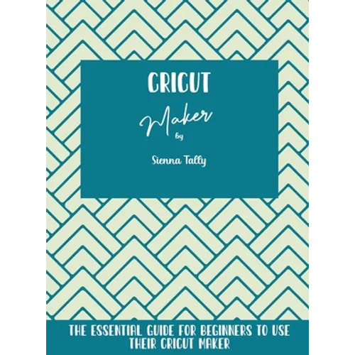 Cricut Maker: The Essential Guide For Beginners To Use Their Cricut Maker - Hardcover