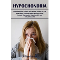 Hypochondria: Simple Steps to Control Your Health Anxiety for Life (How I Went Thought Health Anxiety, Social Anxiety, Depression, Hypochondria and De - Paperback
