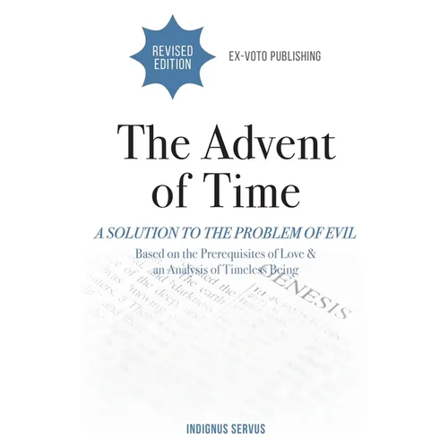 The Advent of Time: A Solution to the Problem of Evil Based on the Prerequisites of Love & an Analysis of Timeless Being - Paperback