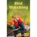 Bird Watching: How to Find, Identify & Enjoy Bird Watching for The Absolute Beginner - Paperback