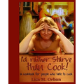 I'd rather Starve than Cook!: A cookbook for people who hate to cook - Paperback