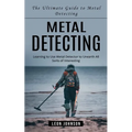 Metal Detecting: The Ultimate Guide to Metal Detecting (Learning to Use Metal Detector to Unearth All Sorts of Interesting) - Paperback