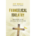 Evangelical Idolatry: How Pastors Like Me Have Failed the People of God - Paperback