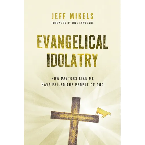 Evangelical Idolatry: How Pastors Like Me Have Failed the People of God - Paperback