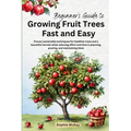 Beginner's Guide to Growing Fruit Trees Fast and Easy: Proven sustainable techniques for healthier trees and a bountiful harvest while reducing effort - Paperback
