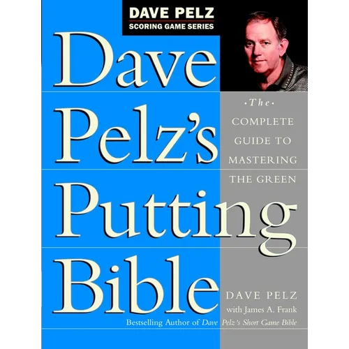 Dave Pelz's Putting Bible: The Complete Guide to Mastering the Green - Hardcover