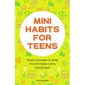 Mini Habits for Teens: Small Changes to Help You Navigate Life's Challenges - Paperback