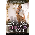 Love You to Heaven and Back: Overcoming Grief with Praise - Paperback