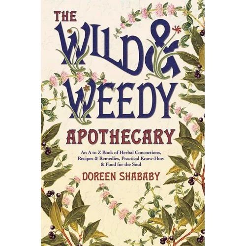 The Wild & Weedy Apothecary: An A to Z Book of Herbal Concoctions, Recipes & Remedies, Practical Know-How & Food for the Soul - Paperback